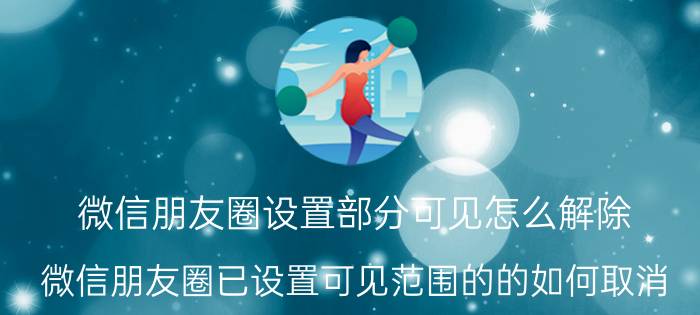 微信朋友圈设置部分可见怎么解除 微信朋友圈已设置可见范围的的如何取消？